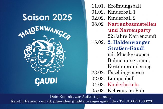 11.01. Eröffnungsball 01.02. Kinderball 1 02.02. Kinderball 2 08.02 Narrenbaumstellen und Narrenparty 22 Jahre Narrenzunft 15.02. 2. Haldenwanger Straßen-Gaudi mit Musikgruppen, Bühnenprogramm, Kostümprämierung 23.02. Faschingsmesse 02.03. Lumpenball 04.03. Kinderbetteln 05.03. Kehraus im Pub